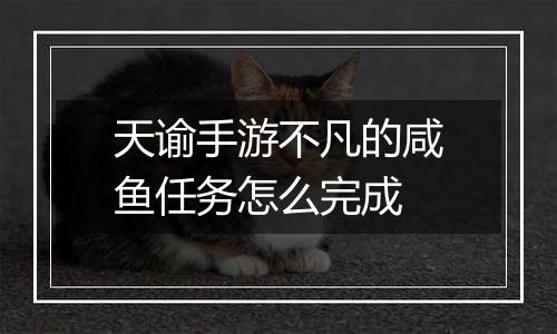 天谕手游不凡的咸鱼任务怎么完成