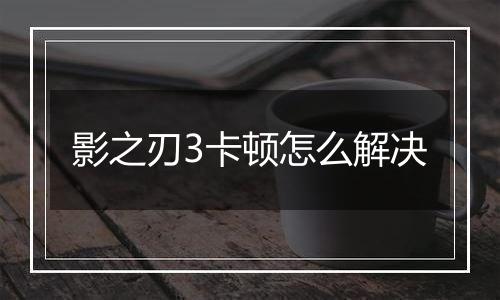 影之刃3卡顿怎么解决