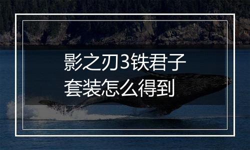 影之刃3铁君子套装怎么得到