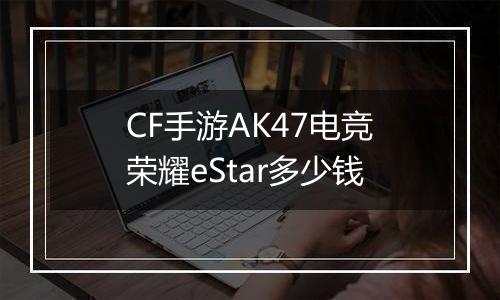 CF手游AK47电竞荣耀eStar多少钱