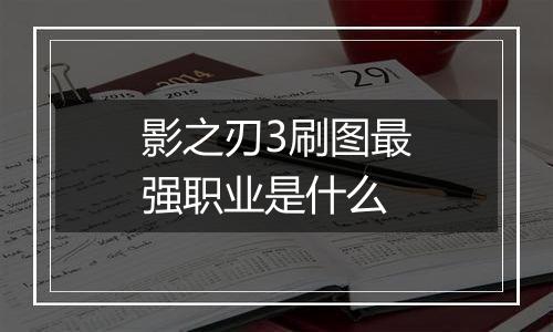 影之刃3刷图最强职业是什么