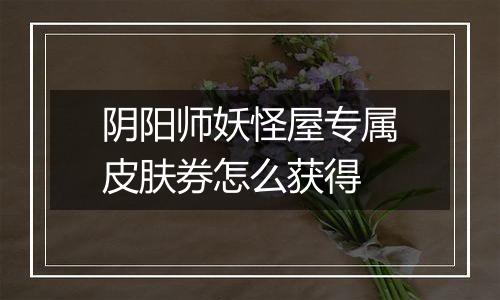 阴阳师妖怪屋专属皮肤券怎么获得