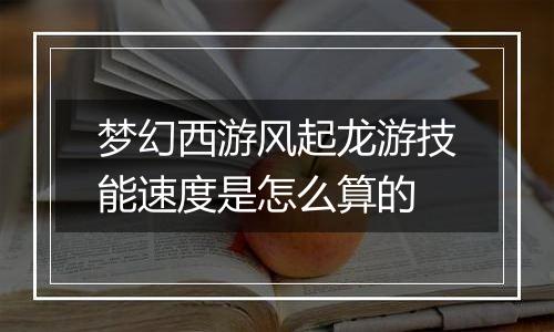 梦幻西游风起龙游技能速度是怎么算的