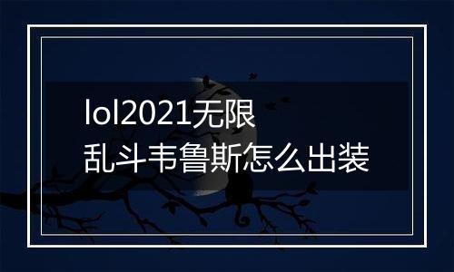 lol2021无限乱斗韦鲁斯怎么出装