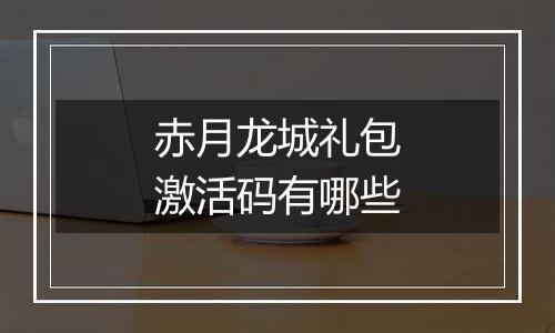 赤月龙城礼包激活码有哪些