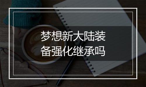 梦想新大陆装备强化继承吗