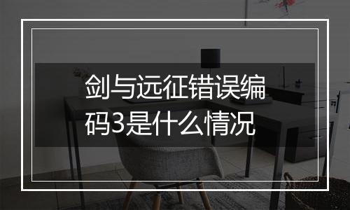 剑与远征错误编码3是什么情况