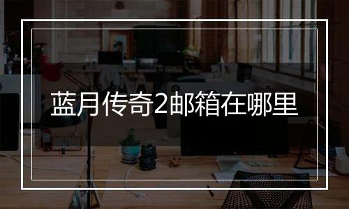 蓝月传奇2邮箱在哪里