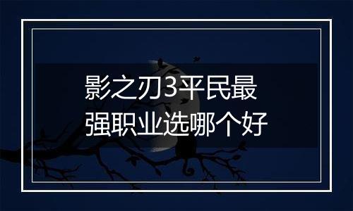 影之刃3平民最强职业选哪个好