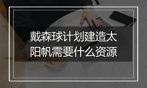 戴森球计划建造太阳帆需要什么资源