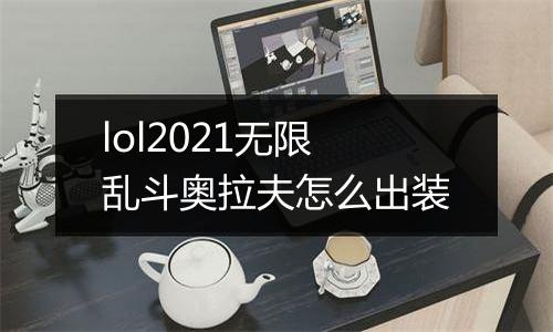 lol2021无限乱斗奥拉夫怎么出装