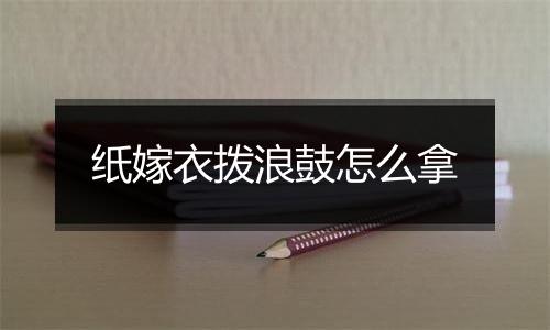 纸嫁衣拨浪鼓怎么拿