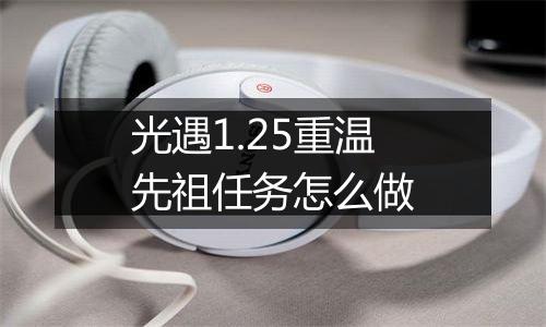 光遇1.25重温先祖任务怎么做