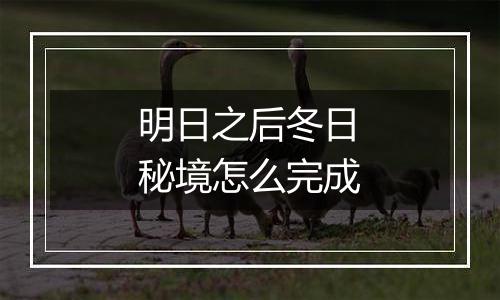 明日之后冬日秘境怎么完成