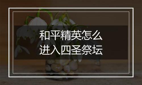 和平精英怎么进入四圣祭坛