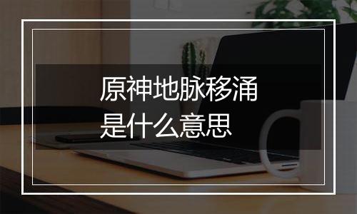 原神地脉移涌是什么意思