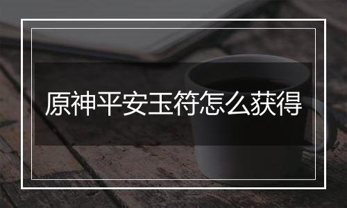 原神平安玉符怎么获得