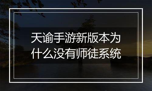 天谕手游新版本为什么没有师徒系统