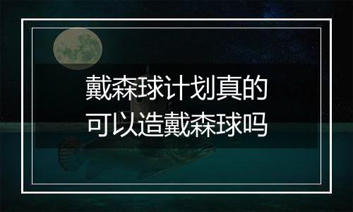 戴森球计划真的可以造戴森球吗