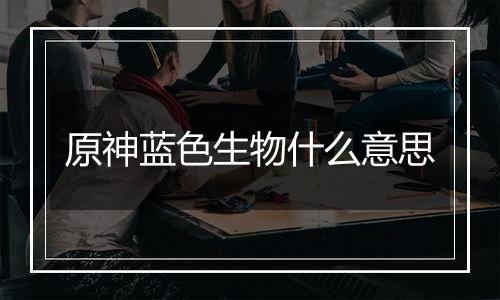 原神蓝色生物什么意思