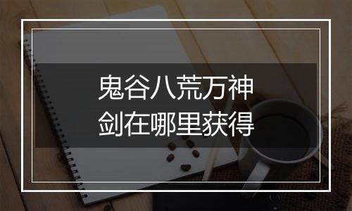 鬼谷八荒万神剑在哪里获得