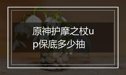 原神护摩之杖up保底多少抽