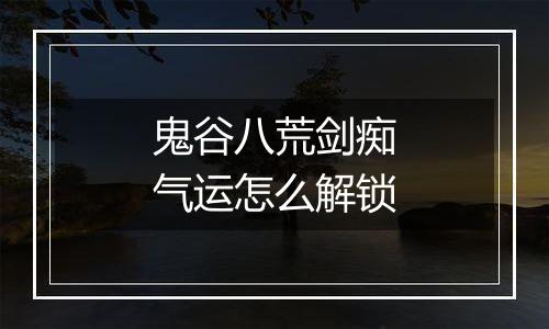 鬼谷八荒剑痴气运怎么解锁