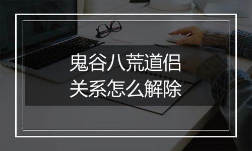 鬼谷八荒道侣关系怎么解除