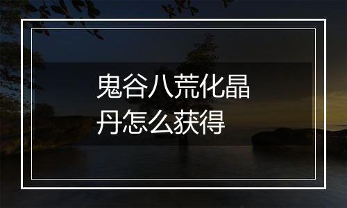 鬼谷八荒化晶丹怎么获得