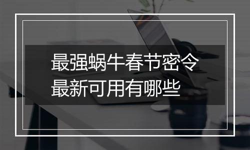 最强蜗牛春节密令最新可用有哪些