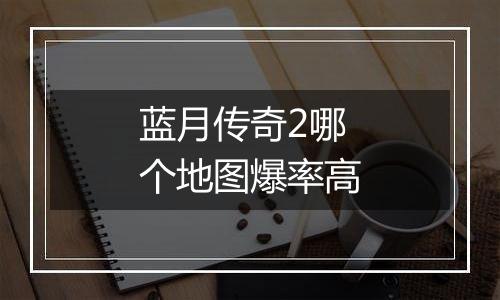 蓝月传奇2哪个地图爆率高