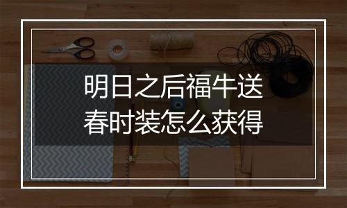 明日之后福牛送春时装怎么获得