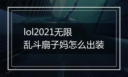 lol2021无限乱斗扇子妈怎么出装