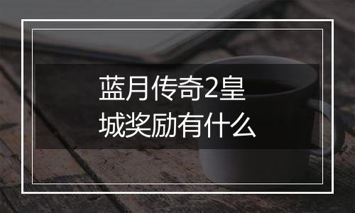 蓝月传奇2皇城奖励有什么