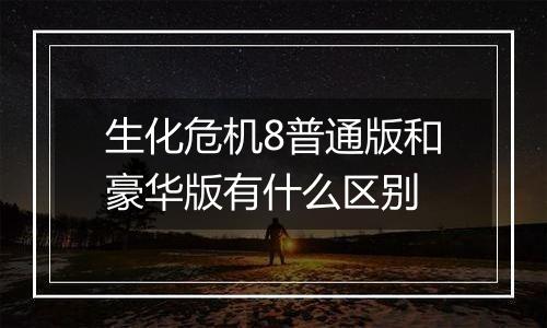 生化危机8普通版和豪华版有什么区别