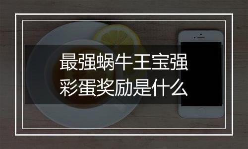 最强蜗牛王宝强彩蛋奖励是什么