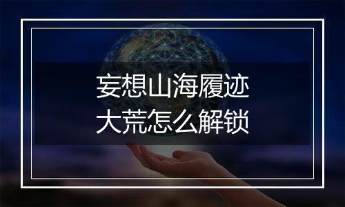 妄想山海履迹大荒怎么解锁