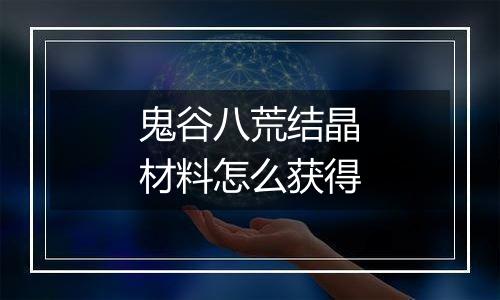 鬼谷八荒结晶材料怎么获得