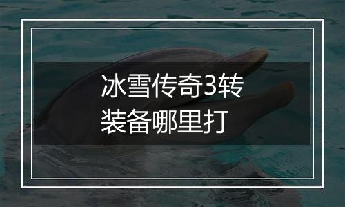 冰雪传奇3转装备哪里打