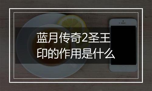 蓝月传奇2圣王印的作用是什么