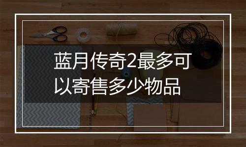 蓝月传奇2最多可以寄售多少物品