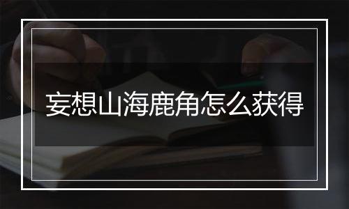 妄想山海鹿角怎么获得