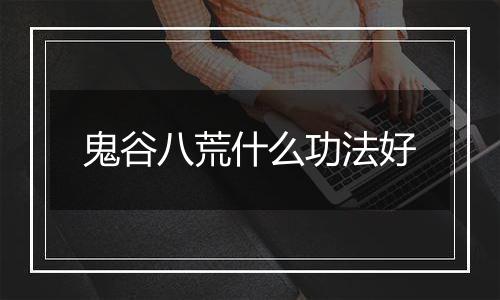 鬼谷八荒什么功法好