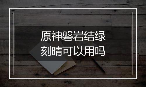 原神磐岩结绿刻晴可以用吗
