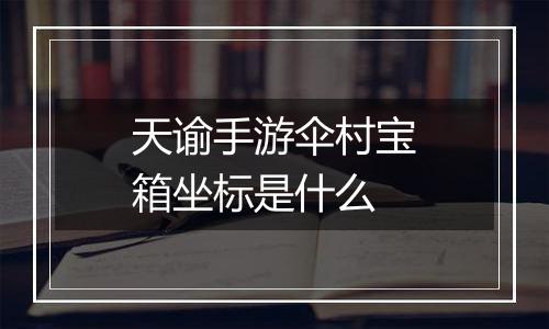 天谕手游伞村宝箱坐标是什么