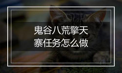 鬼谷八荒擎天寨任务怎么做