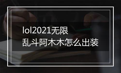 lol2021无限乱斗阿木木怎么出装