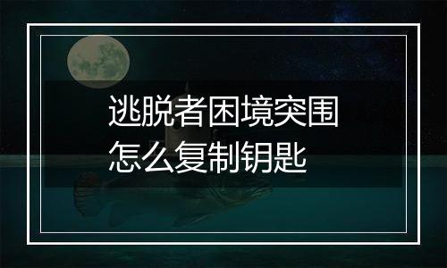 逃脱者困境突围怎么复制钥匙