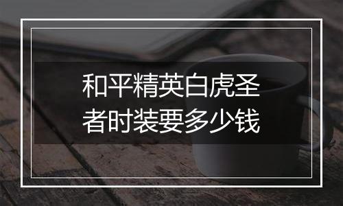 和平精英白虎圣者时装要多少钱