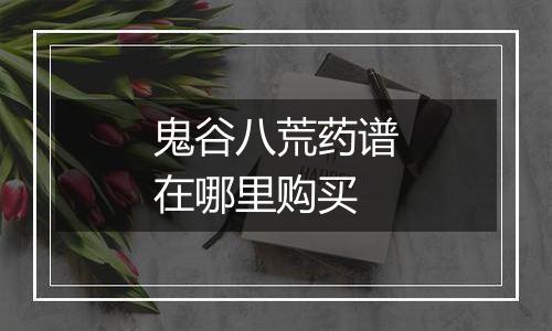 鬼谷八荒药谱在哪里购买
